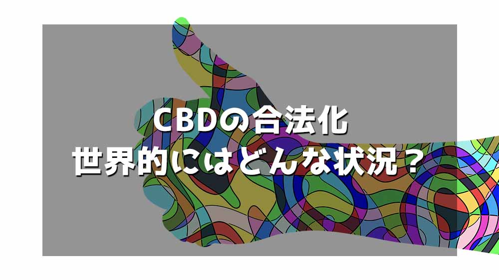 CBDの合法化世界的にはどんな状況？