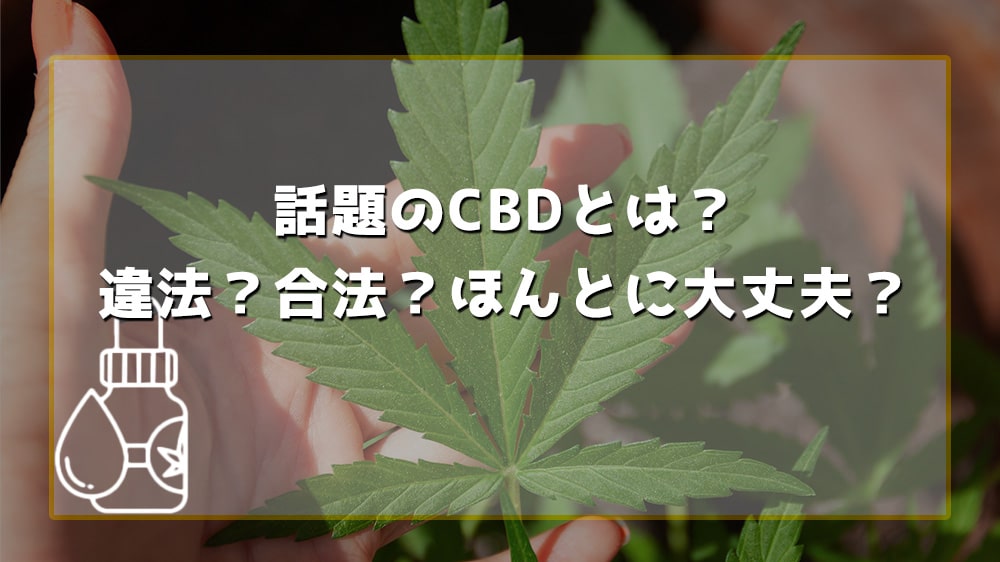 話題のCBDとは？違法？合法？ほんとに大丈夫？